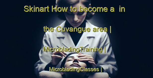 Skinart How to become a  in the Cuvangue area | MicrobladingTraining | MicrobladingClasses | SkinartTraining-Angola
